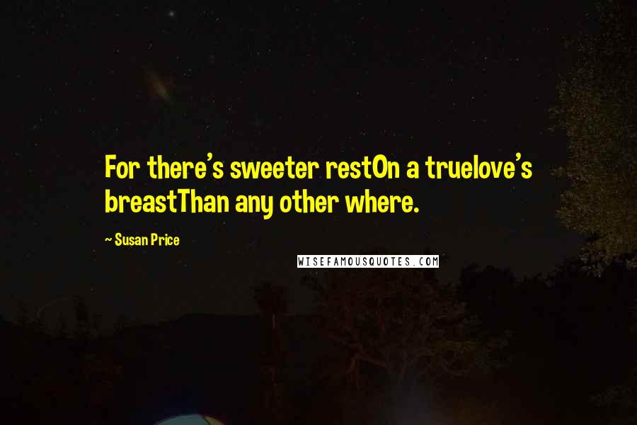 Susan Price Quotes: For there's sweeter restOn a truelove's breastThan any other where.