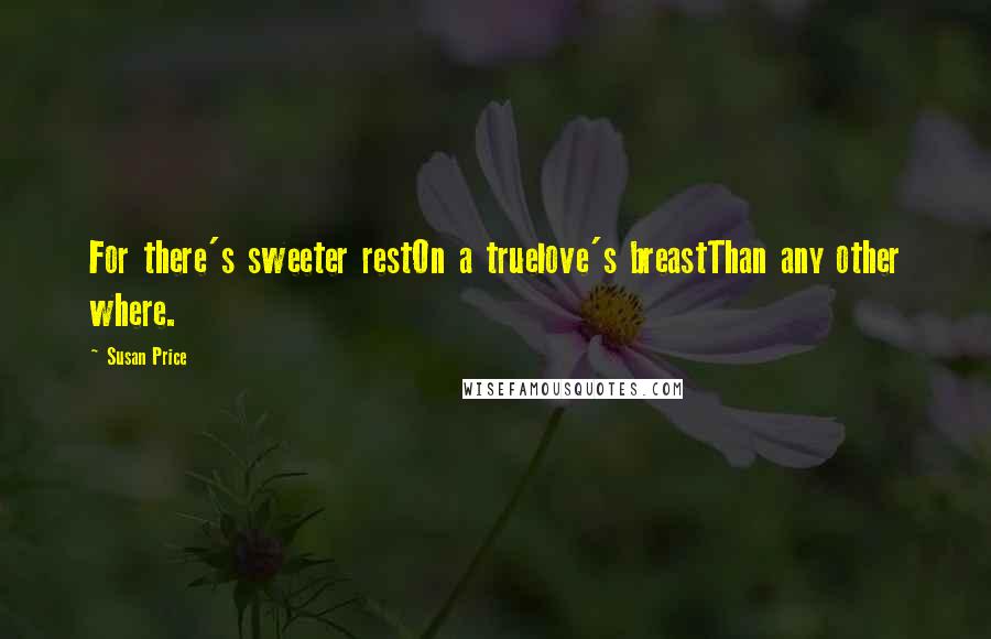 Susan Price Quotes: For there's sweeter restOn a truelove's breastThan any other where.