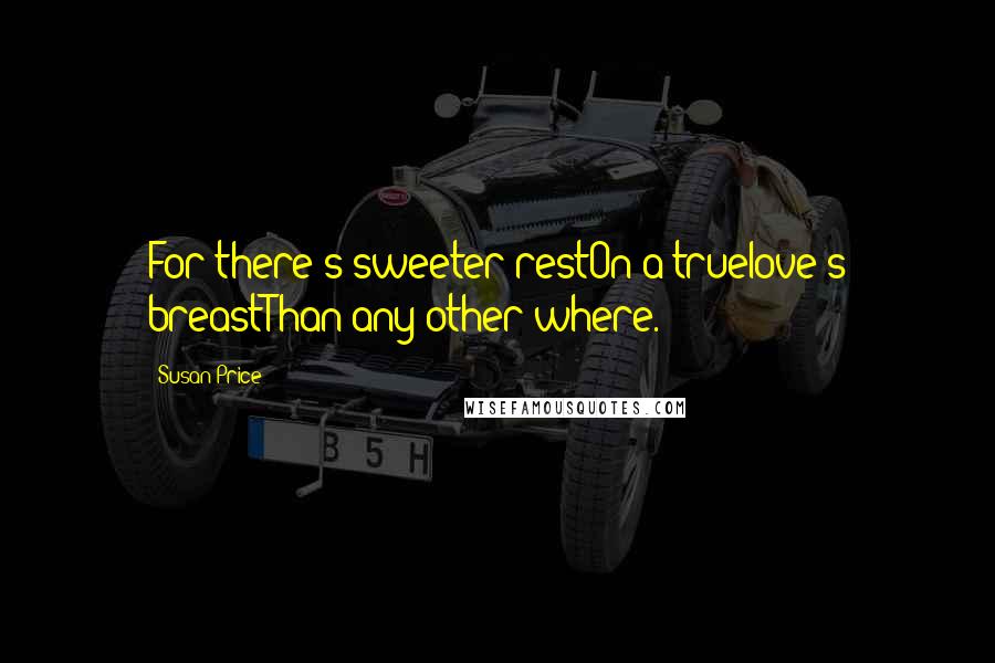 Susan Price Quotes: For there's sweeter restOn a truelove's breastThan any other where.