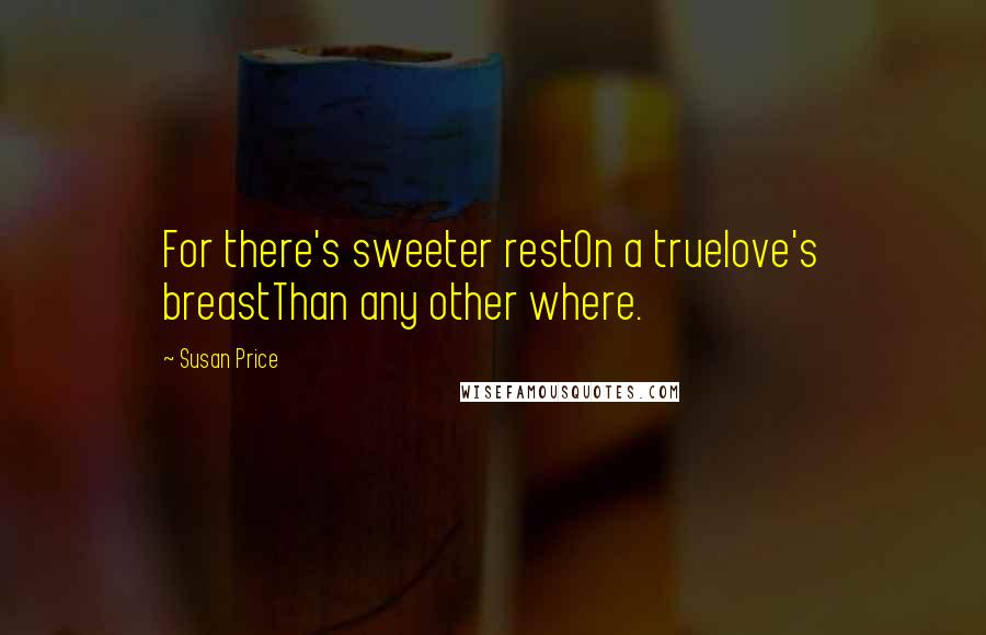 Susan Price Quotes: For there's sweeter restOn a truelove's breastThan any other where.