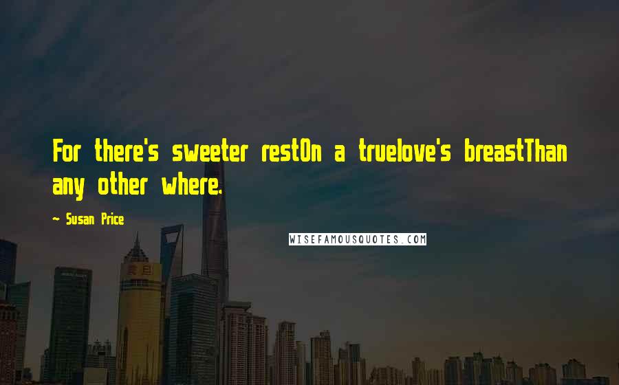 Susan Price Quotes: For there's sweeter restOn a truelove's breastThan any other where.