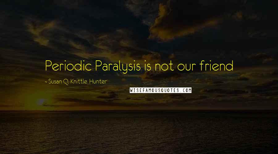 Susan Q. Knittle-Hunter Quotes: Periodic Paralysis is not our friend