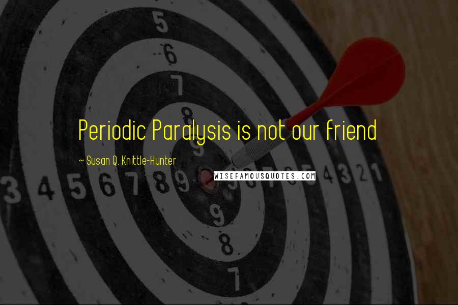 Susan Q. Knittle-Hunter Quotes: Periodic Paralysis is not our friend