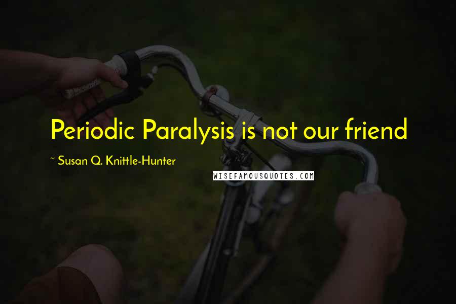 Susan Q. Knittle-Hunter Quotes: Periodic Paralysis is not our friend