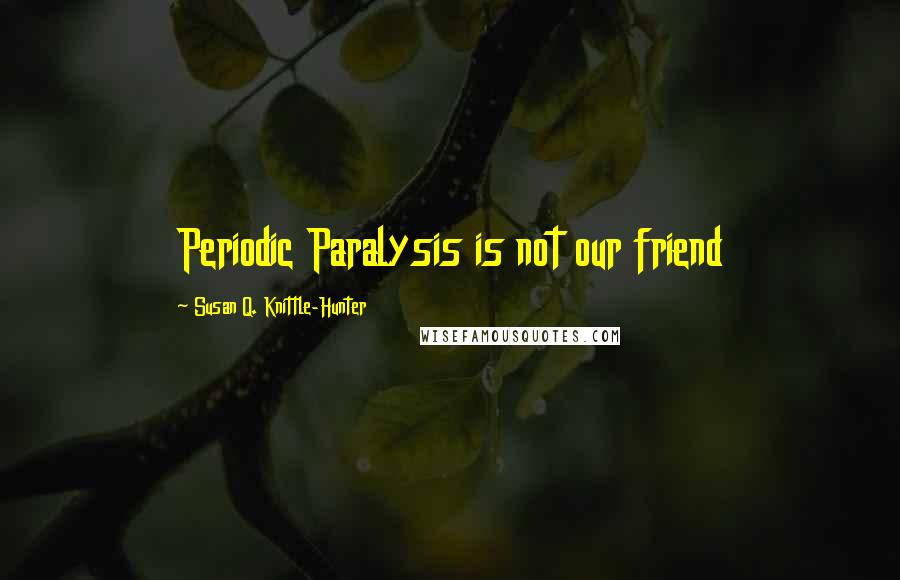 Susan Q. Knittle-Hunter Quotes: Periodic Paralysis is not our friend