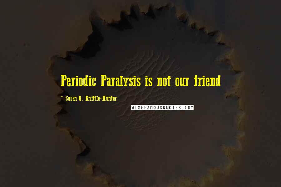 Susan Q. Knittle-Hunter Quotes: Periodic Paralysis is not our friend