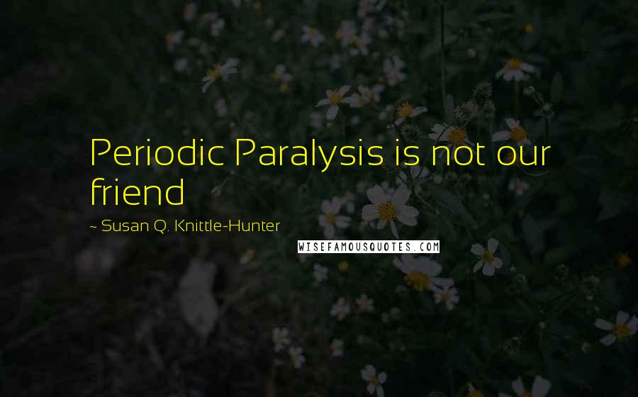 Susan Q. Knittle-Hunter Quotes: Periodic Paralysis is not our friend