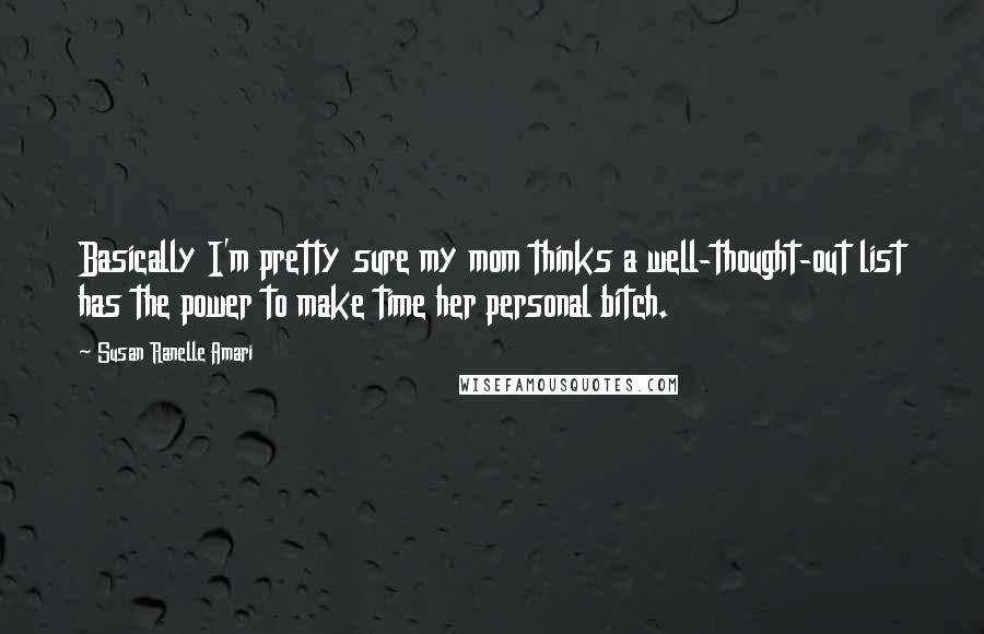 Susan Ranelle Amari Quotes: Basically I'm pretty sure my mom thinks a well-thought-out list has the power to make time her personal bitch.