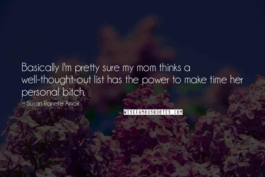 Susan Ranelle Amari Quotes: Basically I'm pretty sure my mom thinks a well-thought-out list has the power to make time her personal bitch.