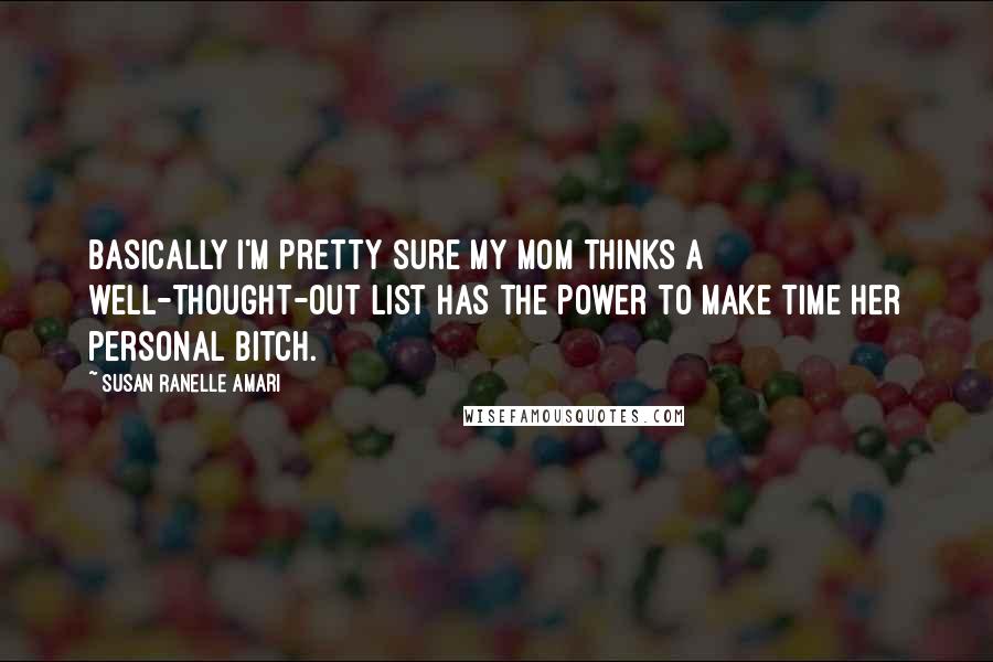 Susan Ranelle Amari Quotes: Basically I'm pretty sure my mom thinks a well-thought-out list has the power to make time her personal bitch.
