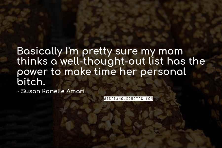 Susan Ranelle Amari Quotes: Basically I'm pretty sure my mom thinks a well-thought-out list has the power to make time her personal bitch.
