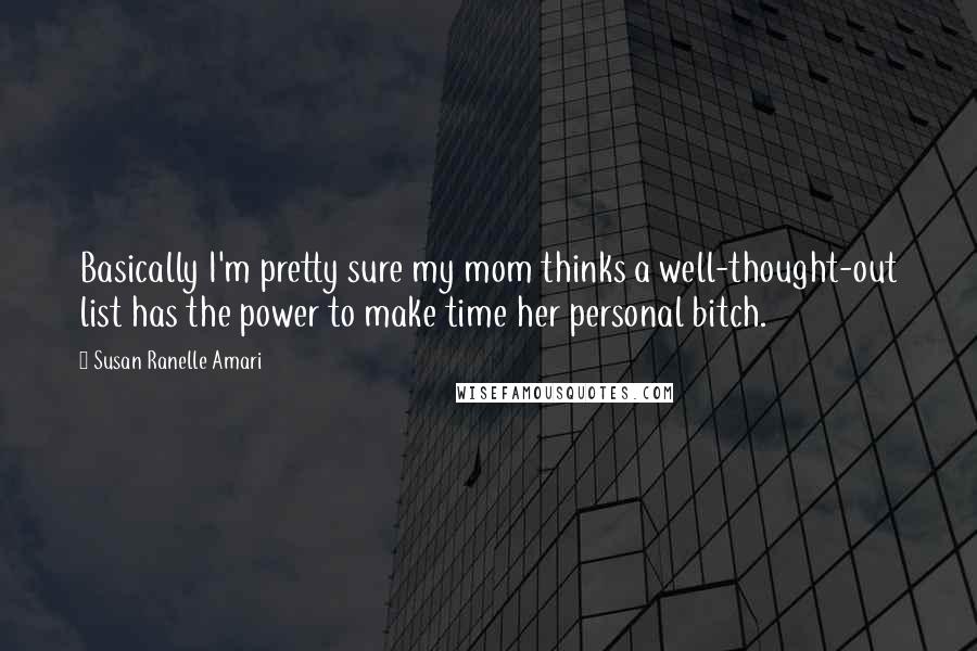 Susan Ranelle Amari Quotes: Basically I'm pretty sure my mom thinks a well-thought-out list has the power to make time her personal bitch.