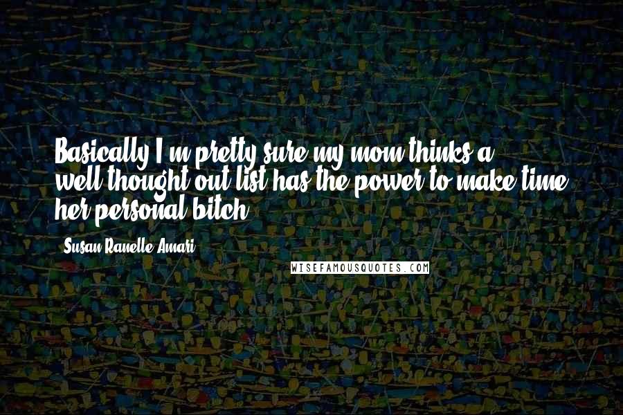 Susan Ranelle Amari Quotes: Basically I'm pretty sure my mom thinks a well-thought-out list has the power to make time her personal bitch.