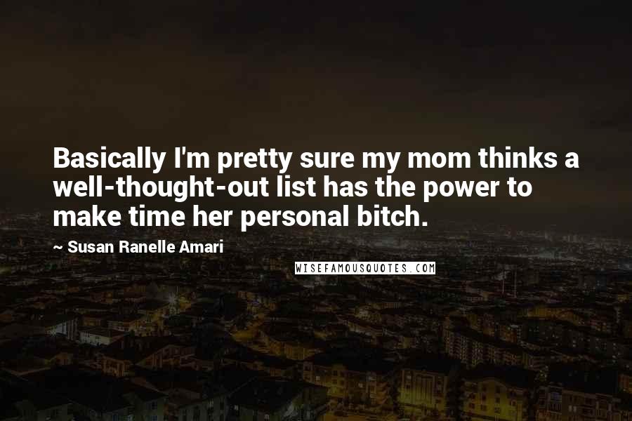 Susan Ranelle Amari Quotes: Basically I'm pretty sure my mom thinks a well-thought-out list has the power to make time her personal bitch.