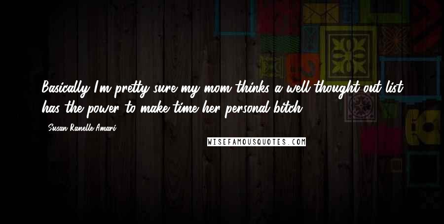 Susan Ranelle Amari Quotes: Basically I'm pretty sure my mom thinks a well-thought-out list has the power to make time her personal bitch.
