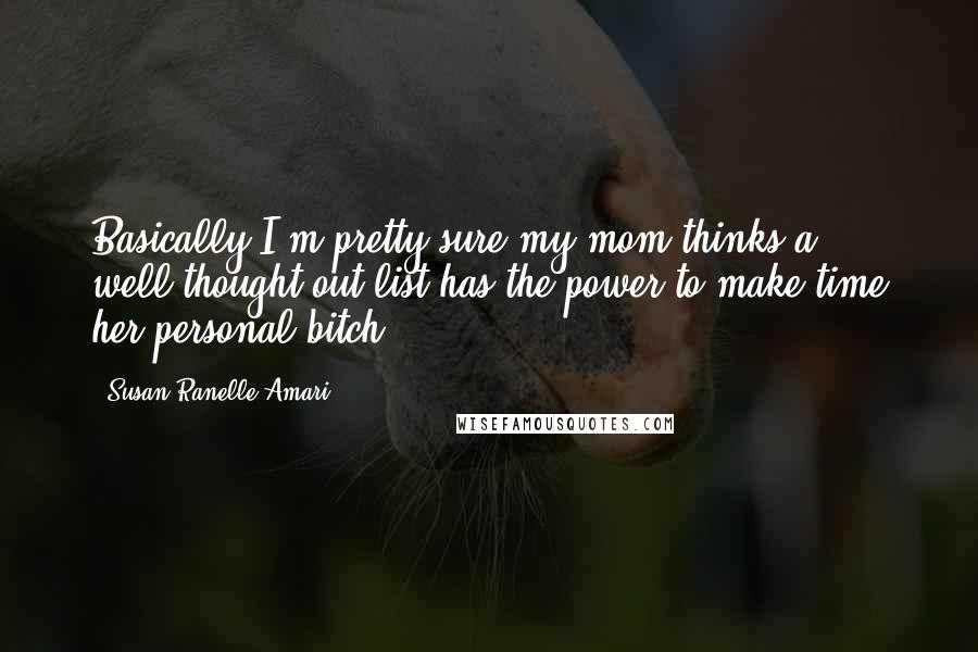 Susan Ranelle Amari Quotes: Basically I'm pretty sure my mom thinks a well-thought-out list has the power to make time her personal bitch.