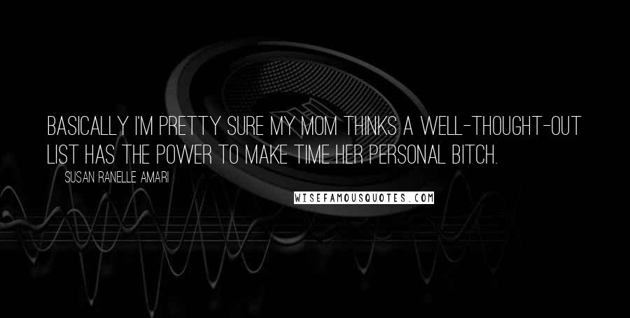 Susan Ranelle Amari Quotes: Basically I'm pretty sure my mom thinks a well-thought-out list has the power to make time her personal bitch.