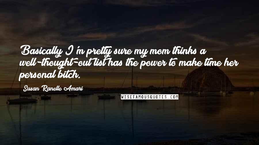 Susan Ranelle Amari Quotes: Basically I'm pretty sure my mom thinks a well-thought-out list has the power to make time her personal bitch.