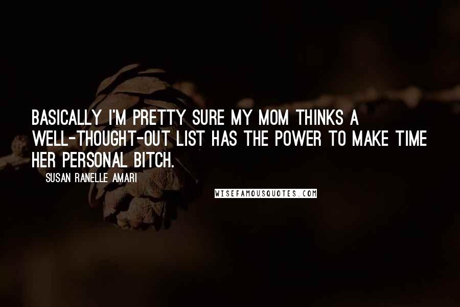 Susan Ranelle Amari Quotes: Basically I'm pretty sure my mom thinks a well-thought-out list has the power to make time her personal bitch.