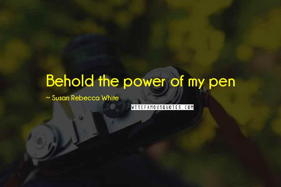 Susan Rebecca White Quotes: Behold the power of my pen