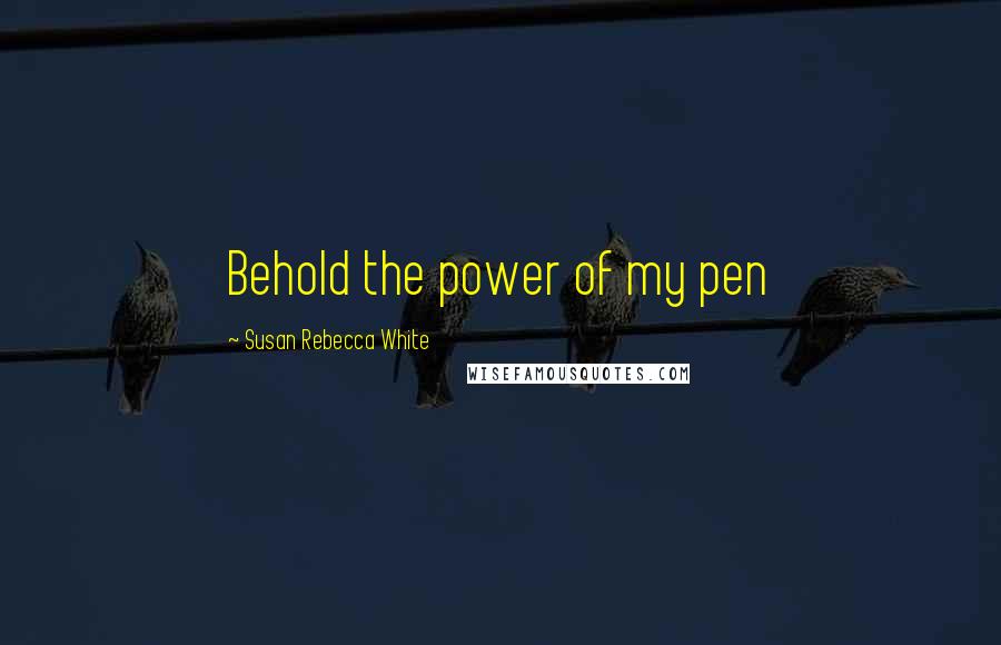 Susan Rebecca White Quotes: Behold the power of my pen