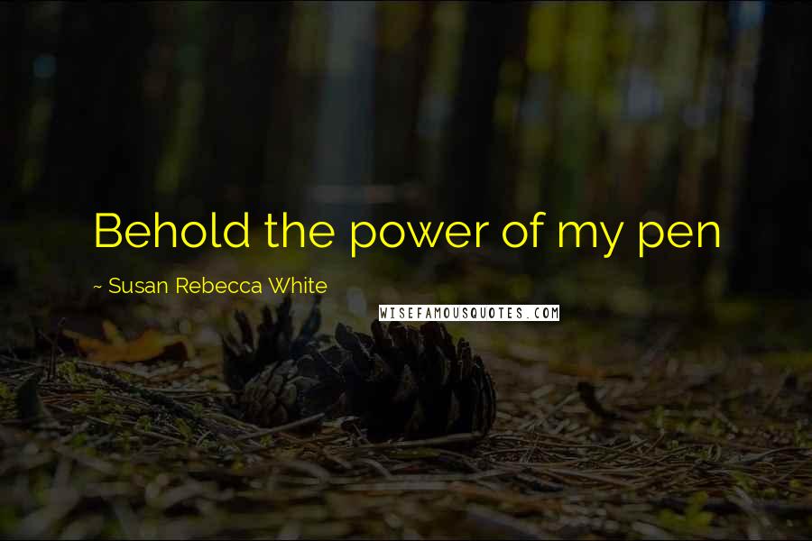 Susan Rebecca White Quotes: Behold the power of my pen