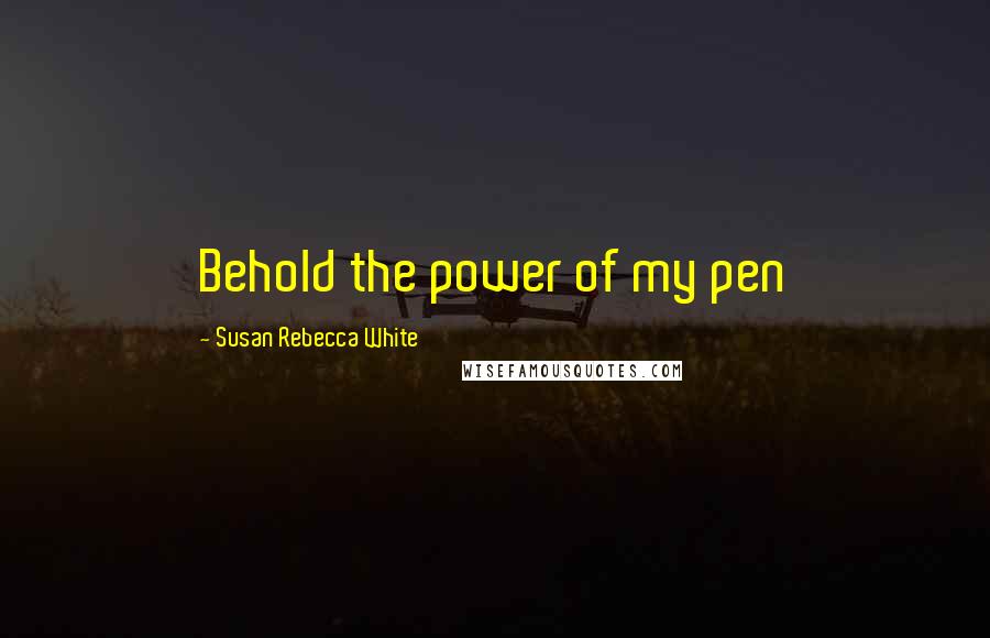 Susan Rebecca White Quotes: Behold the power of my pen