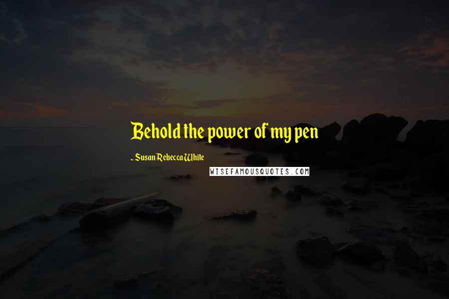 Susan Rebecca White Quotes: Behold the power of my pen