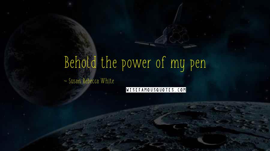 Susan Rebecca White Quotes: Behold the power of my pen