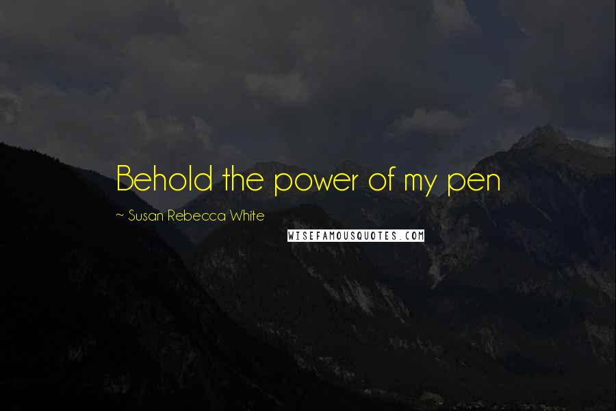 Susan Rebecca White Quotes: Behold the power of my pen