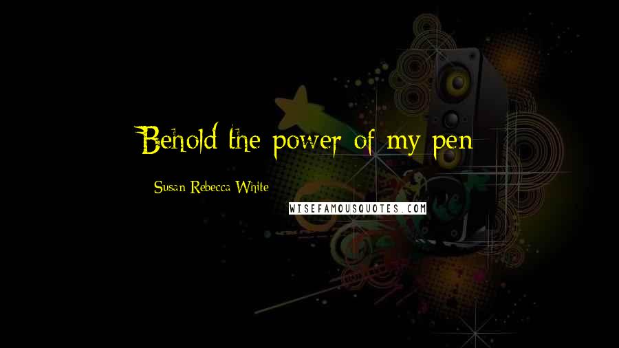 Susan Rebecca White Quotes: Behold the power of my pen