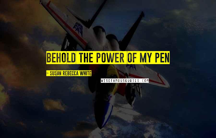 Susan Rebecca White Quotes: Behold the power of my pen