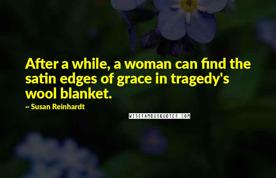 Susan Reinhardt Quotes: After a while, a woman can find the satin edges of grace in tragedy's wool blanket.