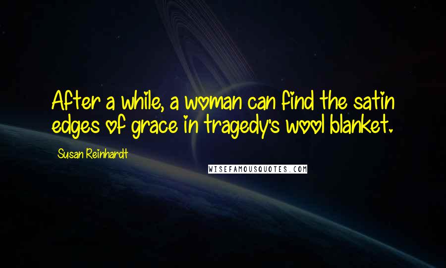 Susan Reinhardt Quotes: After a while, a woman can find the satin edges of grace in tragedy's wool blanket.