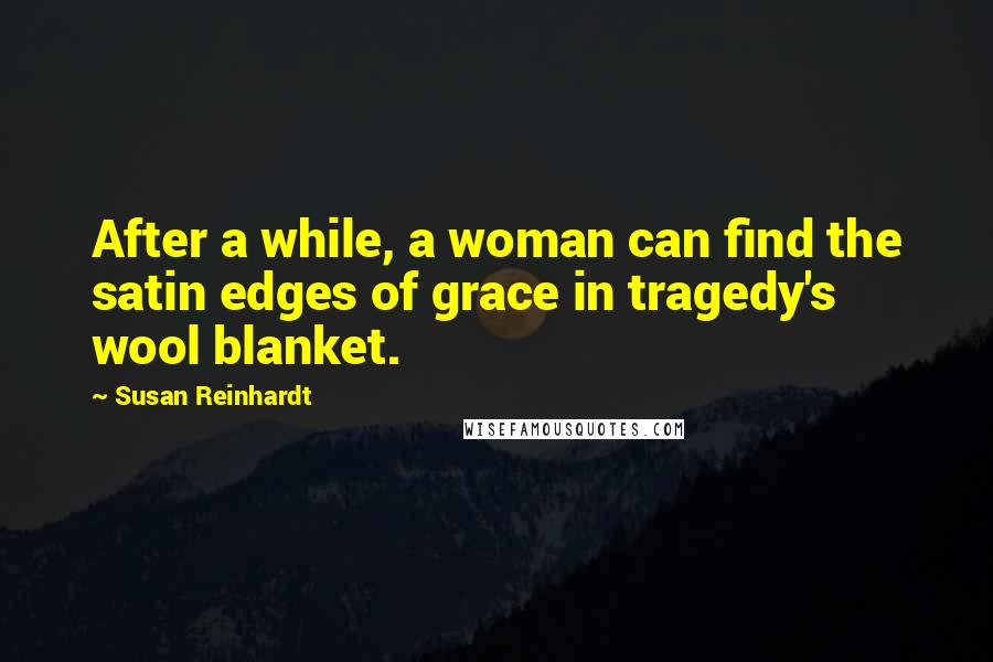 Susan Reinhardt Quotes: After a while, a woman can find the satin edges of grace in tragedy's wool blanket.