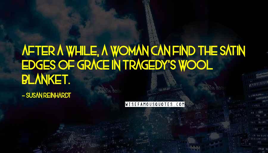 Susan Reinhardt Quotes: After a while, a woman can find the satin edges of grace in tragedy's wool blanket.