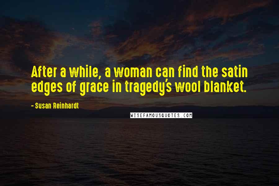 Susan Reinhardt Quotes: After a while, a woman can find the satin edges of grace in tragedy's wool blanket.