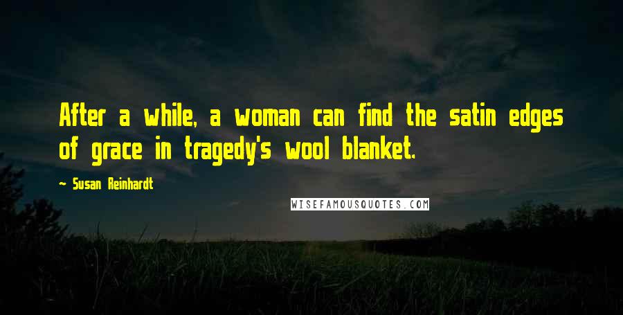 Susan Reinhardt Quotes: After a while, a woman can find the satin edges of grace in tragedy's wool blanket.
