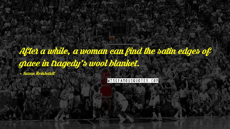 Susan Reinhardt Quotes: After a while, a woman can find the satin edges of grace in tragedy's wool blanket.