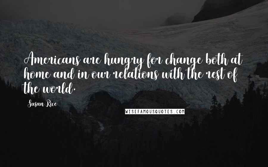 Susan Rice Quotes: Americans are hungry for change both at home and in our relations with the rest of the world.