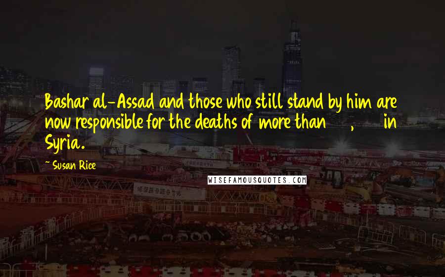 Susan Rice Quotes: Bashar al-Assad and those who still stand by him are now responsible for the deaths of more than 20,000 in Syria.