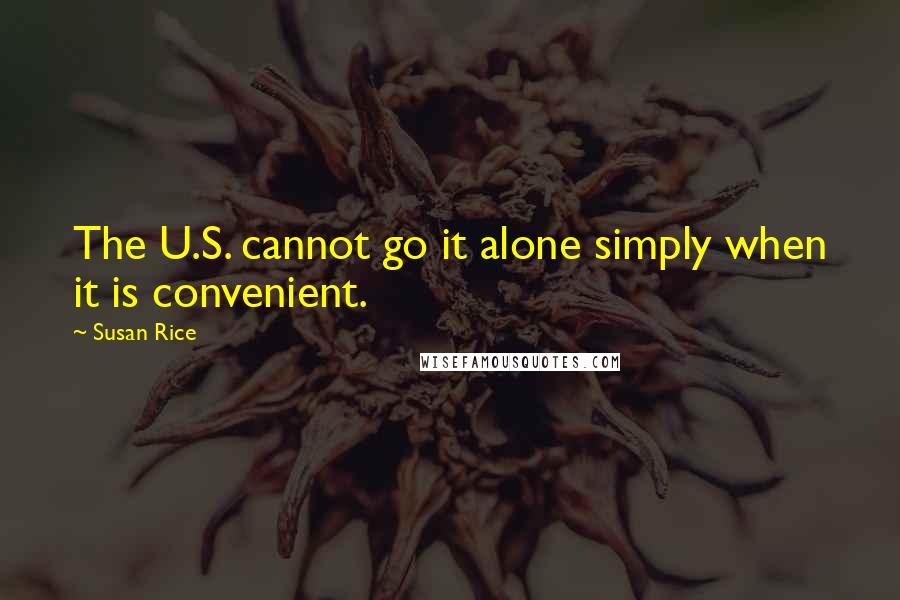 Susan Rice Quotes: The U.S. cannot go it alone simply when it is convenient.