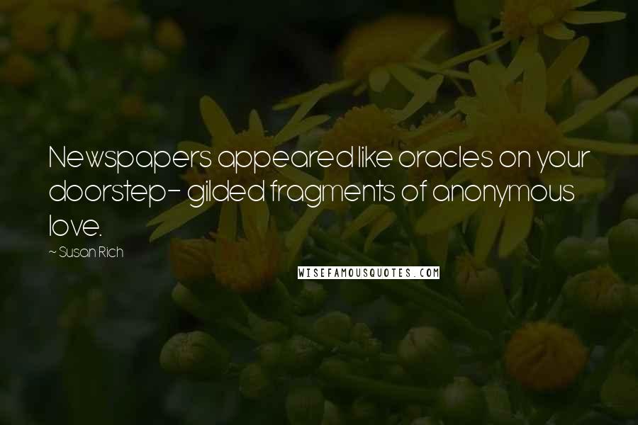 Susan Rich Quotes: Newspapers appeared like oracles on your doorstep- gilded fragments of anonymous love.