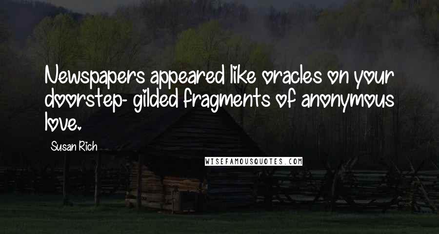 Susan Rich Quotes: Newspapers appeared like oracles on your doorstep- gilded fragments of anonymous love.