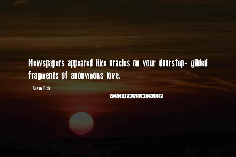 Susan Rich Quotes: Newspapers appeared like oracles on your doorstep- gilded fragments of anonymous love.