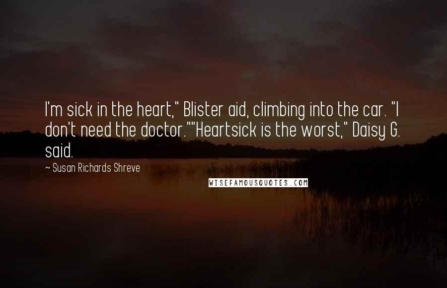 Susan Richards Shreve Quotes: I'm sick in the heart," Blister aid, climbing into the car. "I don't need the doctor.""Heartsick is the worst," Daisy G. said.