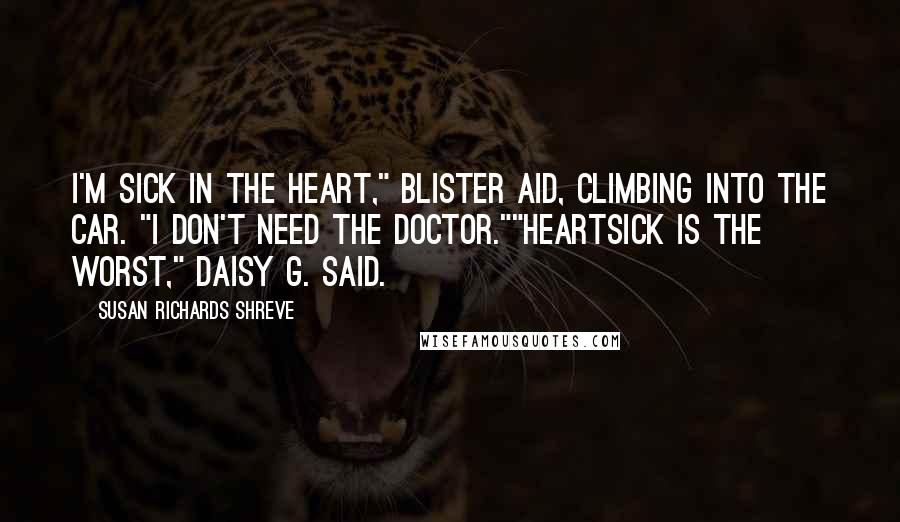Susan Richards Shreve Quotes: I'm sick in the heart," Blister aid, climbing into the car. "I don't need the doctor.""Heartsick is the worst," Daisy G. said.