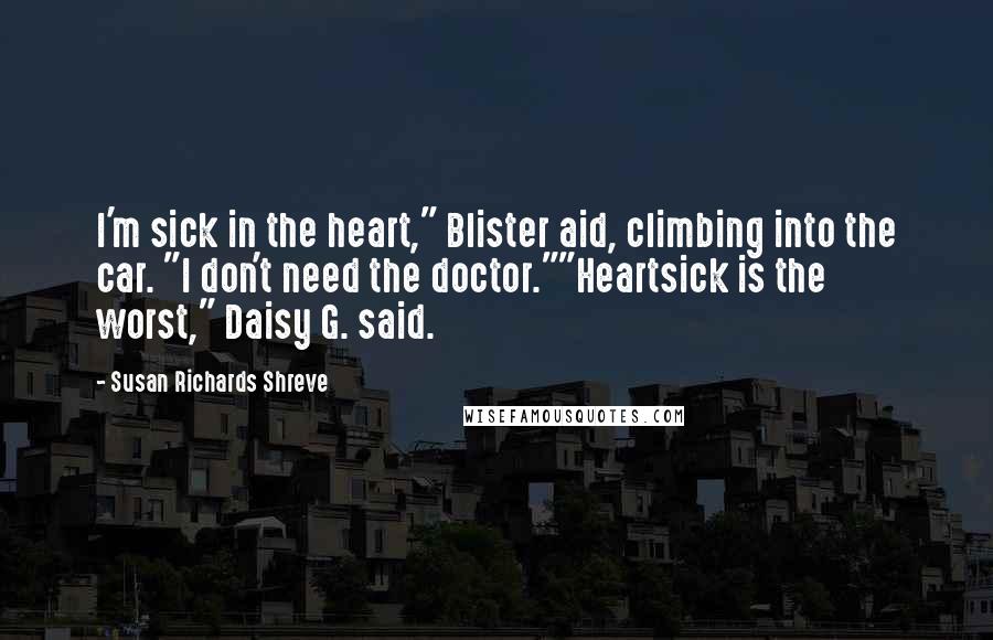 Susan Richards Shreve Quotes: I'm sick in the heart," Blister aid, climbing into the car. "I don't need the doctor.""Heartsick is the worst," Daisy G. said.