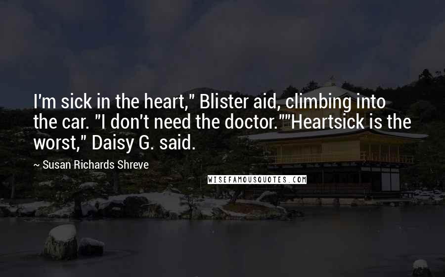Susan Richards Shreve Quotes: I'm sick in the heart," Blister aid, climbing into the car. "I don't need the doctor.""Heartsick is the worst," Daisy G. said.