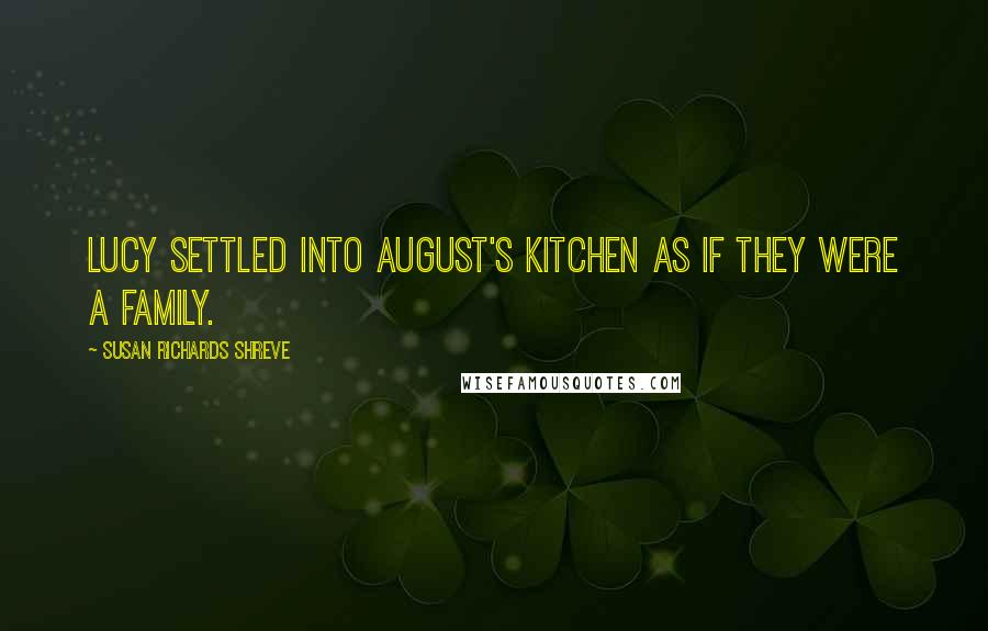 Susan Richards Shreve Quotes: Lucy settled into August's kitchen as if they were a family.